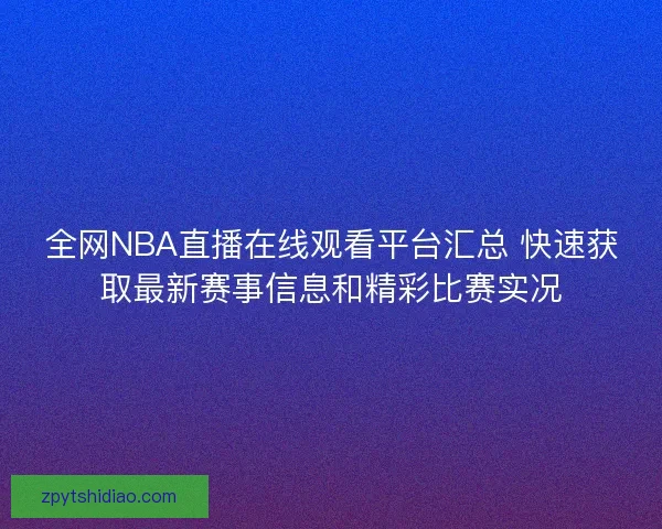 全网NBA直播在线观看平台汇总 快速获取最新赛事信息和精彩比赛实况
