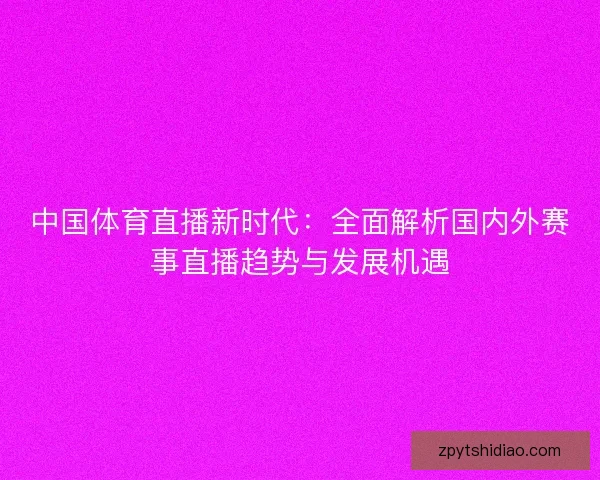 中国体育直播新时代：全面解析国内外赛事直播趋势与发展机遇