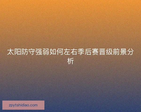 太阳防守强弱如何左右季后赛晋级前景分析