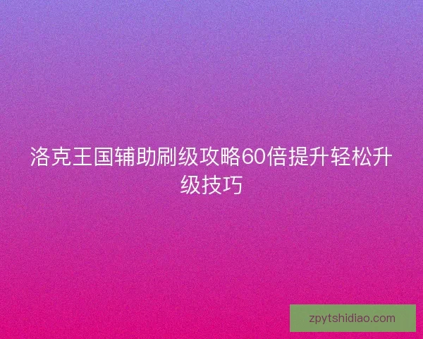 洛克王国辅助刷级攻略60倍提升轻松升级技巧