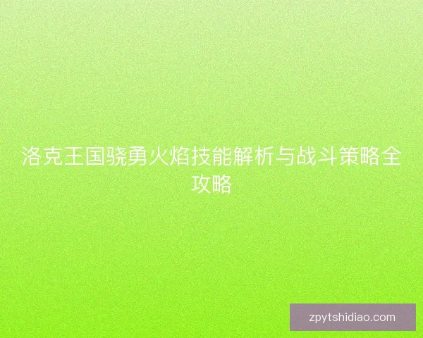 洛克王国骁勇火焰技能解析与战斗策略全攻略