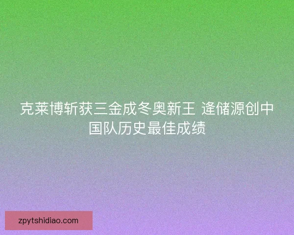 克莱博斩获三金成冬奥新王 逄储源创中国队历史最佳成绩