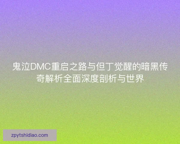 鬼泣DMC重启之路与但丁觉醒的暗黑传奇解析全面深度剖析与世界