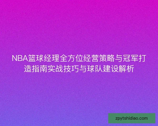 NBA篮球经理全方位经营策略与冠军打造指南实战技巧与球队建设解析
